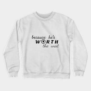 because he is worth the wait Crewneck Sweatshirt